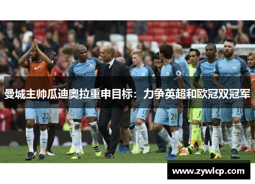 曼城主帅瓜迪奥拉重申目标：力争英超和欧冠双冠军