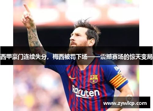 西甲豪门连续失分，梅西被罚下场——震撼赛场的惊天变局