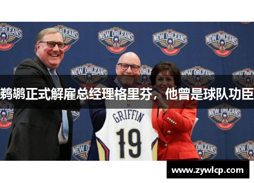 鹈鹕正式解雇总经理格里芬，他曾是球队功臣